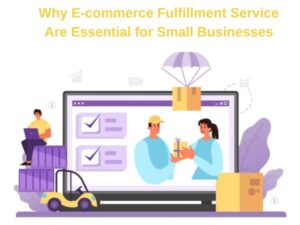 Why E-commerce Fulfillment Service Are Essential for Small Businesses